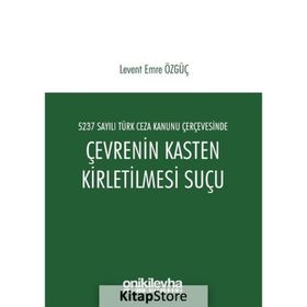 5237 Sayılı Türk Ceza Kanunu Çerçevesinde Çevrenin Kasten Kirletilmesi Suçu - Levent Emre Özgüç