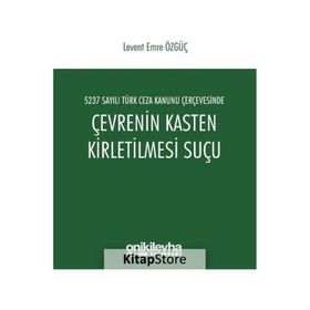 5237 Sayılı Türk Ceza Kanunu Çerçevesinde Çevrenin Kasten Kirletilmesi Suçu - Levent Emre Özgüç