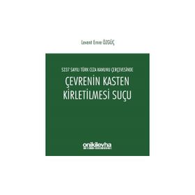 5237 Sayılı Türk Ceza Kanunu Çerçevesinde Çevrenin Kasten Kirletilmesi Suçu - Levent Emre Özgüç