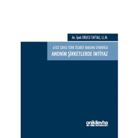 6102 sayılı Türk Ticaret Kanunu Uyarınca Anonim Şirketlerde İmtiyaz / İpek Okucu Taftalı