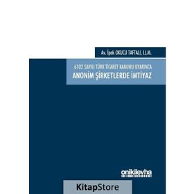 6102 sayılı Türk Ticaret Kanunu Uyarınca Anonim Şirketlerde İmtiyaz / İpek Okucu Taftalı