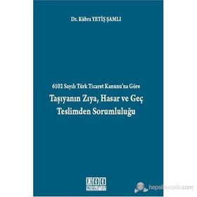 6102 SAYILI TÜRK TICARET KANUNU'NA GÖRE TAŞIYANIN ZIYA, HASAR VE GEÇ TESLIMDEN SORUMLULUĞU - KÜBRA YETIŞ ŞAMLI