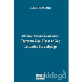 6102 SAYILI TÜRK TICARET KANUNU'NA GÖRE TAŞIYANIN ZIYA, HASAR VE GEÇ TESLIMDEN SORUMLULUĞU - KÜBRA YETIŞ ŞAMLI