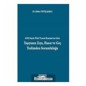 6102 SAYILI TÜRK TICARET KANUNU'NA GÖRE TAŞIYANIN ZIYA, HASAR VE GEÇ TESLIMDEN SORUMLULUĞU - KÜBRA YETIŞ ŞAMLI