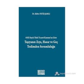 6102 SAYILI TÜRK TICARET KANUNU'NA GÖRE TAŞIYANIN ZIYA, HASAR VE GEÇ TESLIMDEN SORUMLULUĞU - KÜBRA YETIŞ ŞAMLI