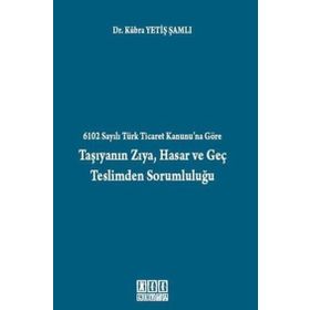 6102 SAYILI TÜRK TICARET KANUNU'NA GÖRE TAŞIYANIN ZIYA, HASAR VE GEÇ TESLIMDEN SORUMLULUĞU - KÜBRA YETIŞ ŞAMLI