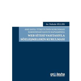 6502 Sayılı Tüketicinin Korunması Hakkındaki Kanun Kapsamında Web Sitesi Vasıtasıyla Sözleşmelerin Kurulması - Nahide Siller