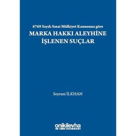 6769 Sayılı Sınai Mülkiyet Kanununa Göre Marka Hakkı Aleyhine İşlenen Suçlar - Seyrani İlkhan