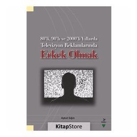 80’li, 90’lı ve 2000’li Yıllarda Televizyon Reklamlarında Erkek Olmak - Aykut Sığın