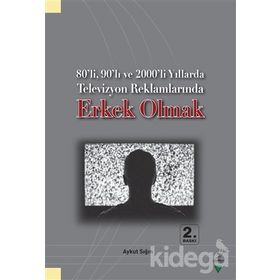 80’li, 90’lı ve 2000’li Yıllarda Televizyon Reklamlarında Erkek Olmak - Aykut Sığın