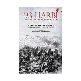 93 Harbi: Tüm Cepheleriyle 1877-1878 Osmanlı-Rus Savaşı - Francis Vinton Greene