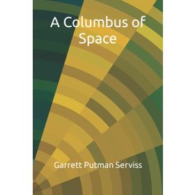 A Columbus Of Space Garrett Putnam Serviss-Platanus Publishing