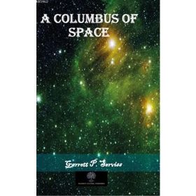A Columbus Of Space Garrett Putnam Serviss-Platanus Publishing