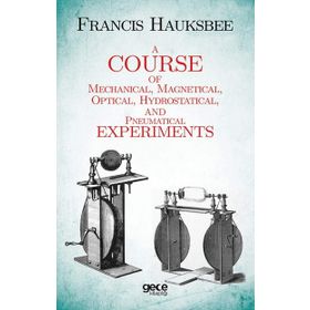 A Course Of Mechanical, Magnetical, Optical, Hydrostatical, And Pneumatical Experiments - Francis Hauksbee