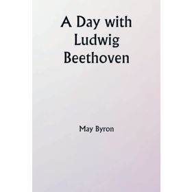 A Day with Ludwig Beethoven May Byron