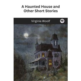 A Haunted House and Other Short Stories - Virginia Woolf