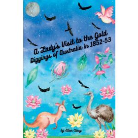 A Lady's Visit To The Gold Diggings Of Australia In 1852-53 Ellen Clacy-Platanus Publishing