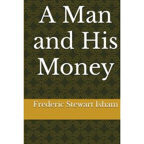 A Man And His Money - Frederic Stewart Isham