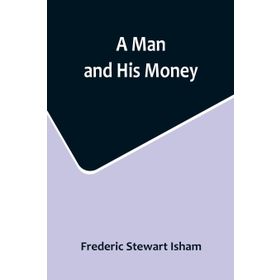 A Man And His Money - Frederic Stewart Isham