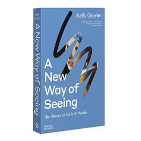 A New Way of Seeing: The History of Art in 57 Works - Kelly Grovier