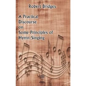 A Practical Discourse on Some Principles of Hymn-Singing Robert Bridges