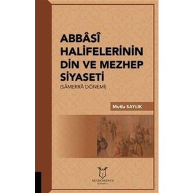 Abbasi Halifelerinin Din Ve Mezhep Siyaseti - Mutlu Saylık