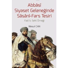 Abbasi Siyaset Geleneğinde Sasani-Fars Tesiri - Mesut Cantürk