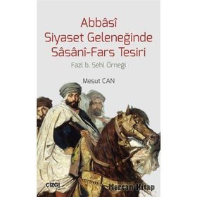 Abbasi Siyaset Geleneğinde Sasani-Fars Tesiri - Mesut Cantürk