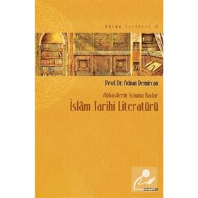 Abbasilerin Sonuna Kadar İslam Tarihi Literatürü - Adnan Demircan