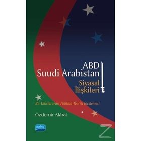 ABD - Suudi Arabistan Siyasal İlişkileri: Bir Uluslararası Politika Teorisi İncelemesi - Özdemir Akbal