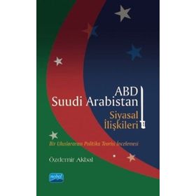 ABD - Suudi Arabistan Siyasal İlişkileri: Bir Uluslararası Politika Teorisi İncelemesi - Özdemir Akbal