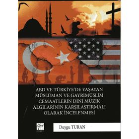 ABD ve Türkiye'de Yaşayan Müslüman ve Gayrimüslim Cemaatlerin Dini Müzik Algılarının Karşılaştırmalı Olarak İncelenmesi Duygu Turan