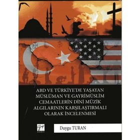 ABD ve Türkiye'de Yaşayan Müslüman ve Gayrimüslim Cemaatlerin Dini Müzik Algılarının Karşılaştırmalı Olarak İncelenmesi Duygu Turan
