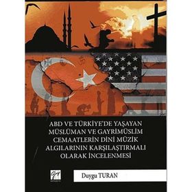 ABD ve Türkiye'de Yaşayan Müslüman ve Gayrimüslim Cemaatlerin Dini Müzik Algılarının Karşılaştırmalı Olarak İncelenmesi Duygu Turan