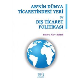 AB'nin Dünya Ticaretindeki Yeri ve Dış Ticaret Politikası - Hülya Alev Baltalı