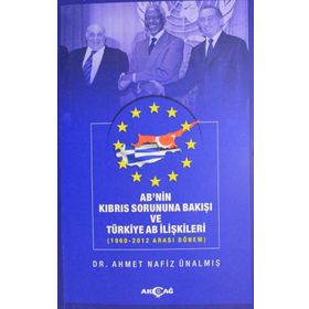 AB'nin Kıbrıs Sorununa Bakışı ve Türkiye AB İlişkileri (1960-2012 Arası Dönem) - Ahmet Nafiz