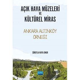 Açık Hava Müzeleri ve Kültürel Miras Ankara Altınköy Örneği - Süheyla Kaya Onur