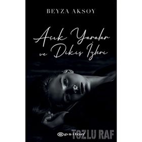 Açık Yaralar ve Dikiş İzleri - Beyza Aksoy