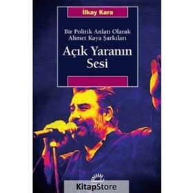 Açık Yaranın Sesi - Bir Politik Anlatı Olarak Ahmet Kaya Şarkıları - İlkay Kara