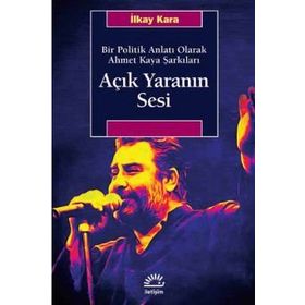 Açık Yaranın Sesi - Bir Politik Anlatı Olarak Ahmet Kaya Şarkıları - İlkay Kara