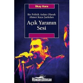 Açık Yaranın Sesi - Bir Politik Anlatı Olarak Ahmet Kaya Şarkıları - İlkay Kara