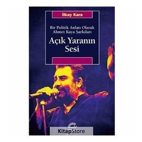 Açık Yaranın Sesi - Bir Politik Anlatı Olarak Ahmet Kaya Şarkıları - İlkay Kara