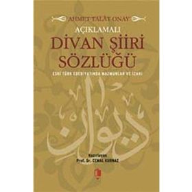 AÇIKLAMALI DIVAN ŞIIRI SÖZLÜĞÜ - AHMET TALAT ONAY