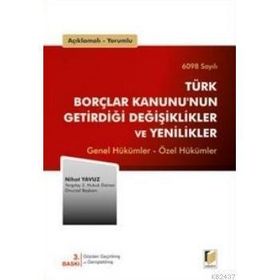 AÇIKLAMALI, YORUMLU 6098 SAYILI TÜRK BORÇLAR KANUNUNUN GETİRDİĞİ DEĞİŞİKLİKLER VE YENILIKLER GENEL HÜKÜMLER - ÖZEL HÜKÜMLER - NIHAT YAVUZ