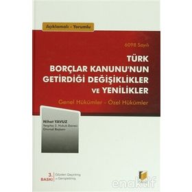 AÇIKLAMALI, YORUMLU 6098 SAYILI TÜRK BORÇLAR KANUNUNUN GETİRDİĞİ DEĞİŞİKLİKLER VE YENILIKLER GENEL HÜKÜMLER - ÖZEL HÜKÜMLER - NIHAT YAVUZ