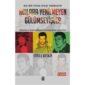 ACILARA YENILMEYEN GÜLÜMSEYİŞLER 12 MART, DENIZ, YUSUF, HÜSEYİN, İDAMLAR - ATILLA KESKIN