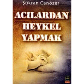ACILARDAN HEYKEL YAPMAK - ŞÜKRAN CANÖZER
