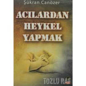 ACILARDAN HEYKEL YAPMAK - ŞÜKRAN CANÖZER