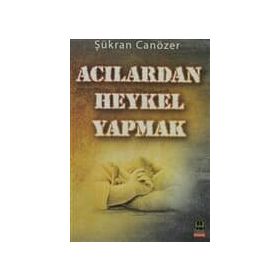 ACILARDAN HEYKEL YAPMAK - ŞÜKRAN CANÖZER