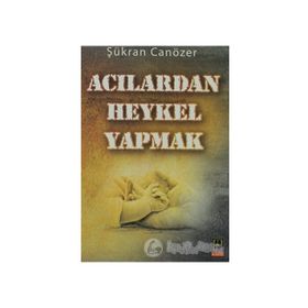 ACILARDAN HEYKEL YAPMAK - ŞÜKRAN CANÖZER